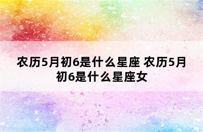 农历5月初6是什么星座 农历5月初6是什么星座女
